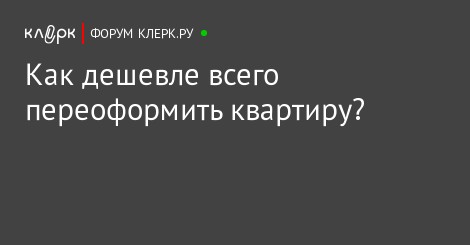 Как дешевле и проще переоформить квартиру все