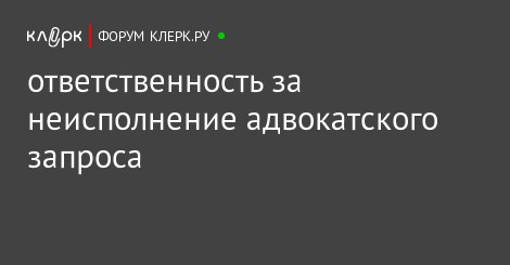 обещал Ответственность за неисполнение запроса адвоката вот