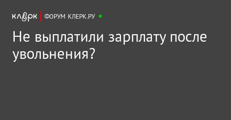 разум Фирма не выплатила зарплату после увольнения они